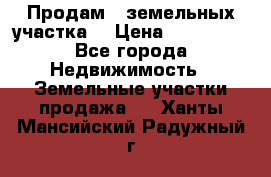 Продам 2 земельных участка  › Цена ­ 150 000 - Все города Недвижимость » Земельные участки продажа   . Ханты-Мансийский,Радужный г.